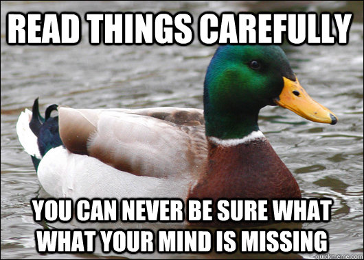 Read things carefully You can never be sure what what your mind is missing  Actual Advice Mallard
