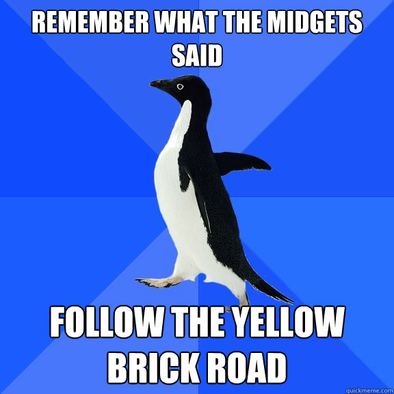 Remember what the midgets said Follow the yellow brick road  Socially Awkward Penguin