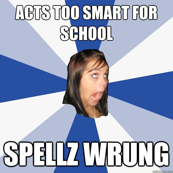 acts too smart for school Spellz wrung  Annoying Facebook Girl