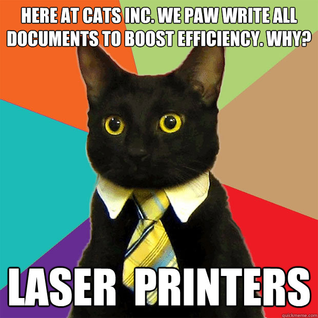 Here at cats inc. we paw write all documents to boost efficiency. why? Laser  printers  Business Cat