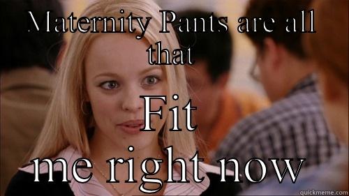 Maternity pants - MATERNITY PANTS ARE ALL THAT FIT ME RIGHT NOW regina george
