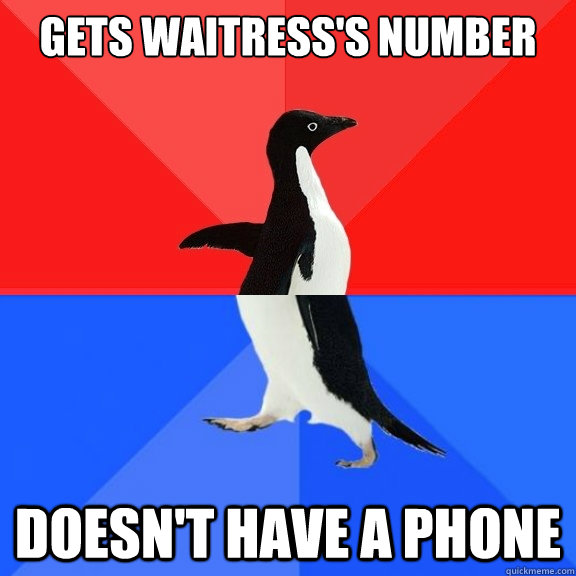 Gets waitress's number Doesn't have a phone  Socially Awksome Penguin