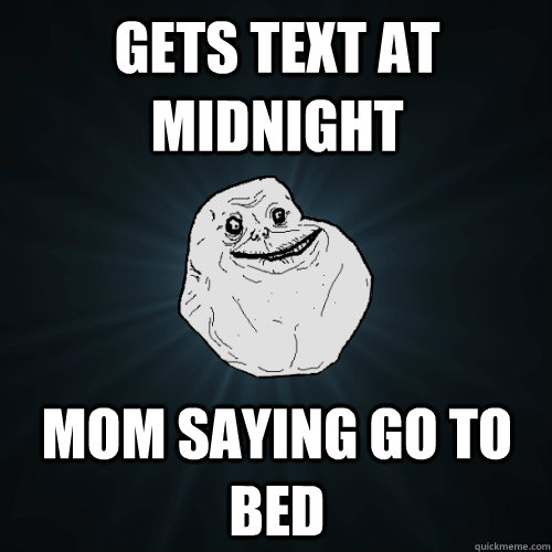gets text at midnight mom saying go to bed  Forever Alone