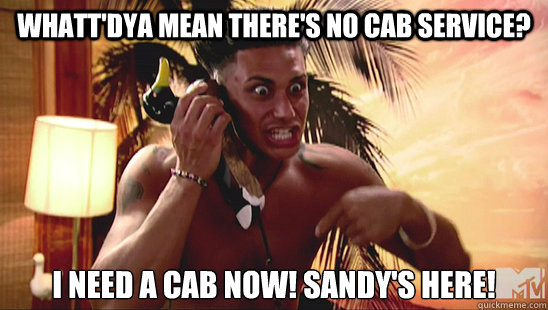 Whatt'dya mean there's no cab service? I need a CAB NOW! SANDY's here! - Whatt'dya mean there's no cab service? I need a CAB NOW! SANDY's here!  Jersey Shore Cab Meme Jersey Shore Hurricane Sandy