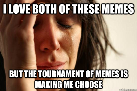 I love both of these memes But the tournament of memes is making me choose  First World Problems