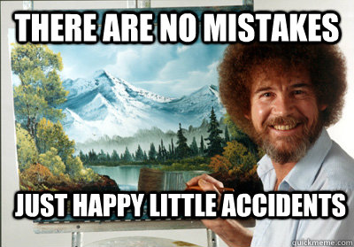 There are no mistakes Just happy little accidents  