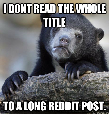 I dont read the whole title to a long reddit post.  Confession Bear