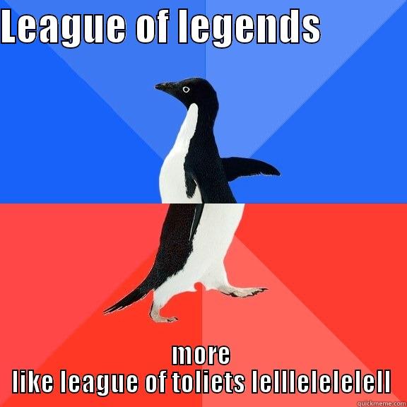 LEAGUE OF LEGENDS            MORE LIKE LEAGUE OF TOLIETS LELLLELELELELL Socially Awkward Awesome Penguin