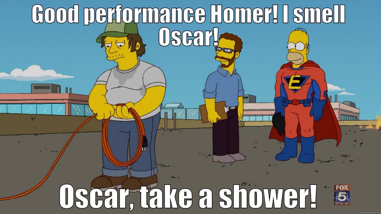 GOOD PERFORMANCE HOMER! I SMELL OSCAR! OSCAR, TAKE A SHOWER! Misc