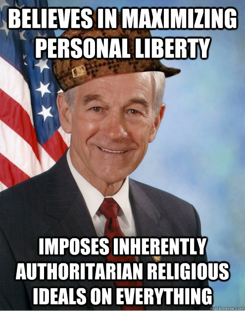 Believes in maximizing personal liberty Imposes inherently authoritarian religious ideals on everything  Scumbag Ron Paul