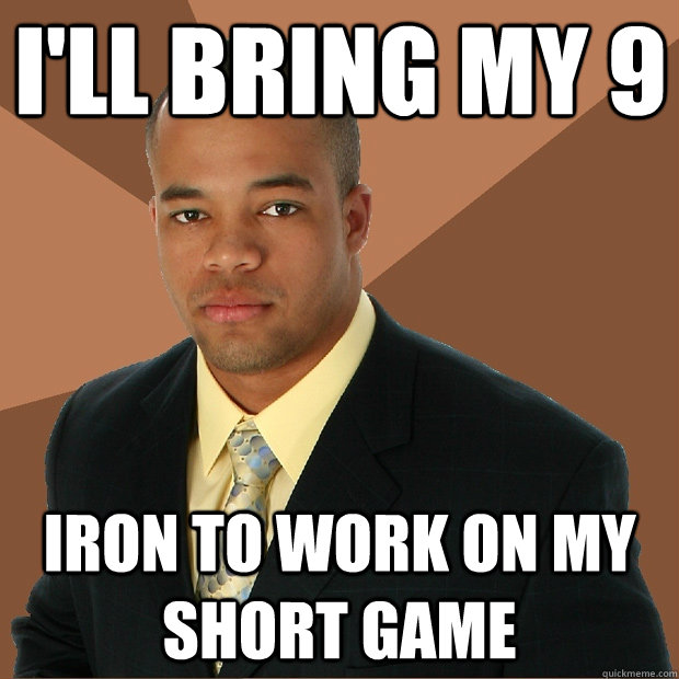 I'll bring my 9 Iron to work on my short game - I'll bring my 9 Iron to work on my short game  Successful Black Man