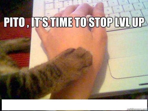 PITO , It's time to stop LVL U´P  - PITO , It's time to stop LVL U´P   stop posting