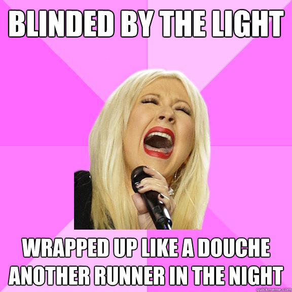 blinded by the light Wrapped up like a douche another runner in the night  Wrong Lyrics Christina