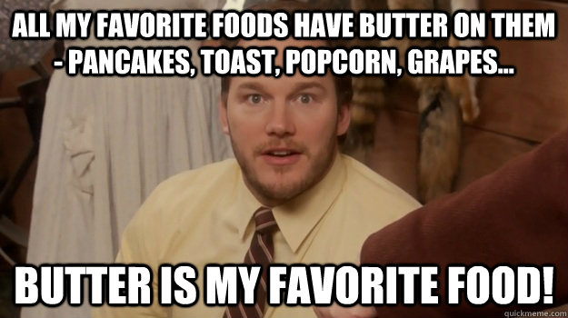 all my favorite foods have butter on them - Pancakes, toast, popcorn, grapes... Butter is my favorite food! - all my favorite foods have butter on them - Pancakes, toast, popcorn, grapes... Butter is my favorite food!  Misc