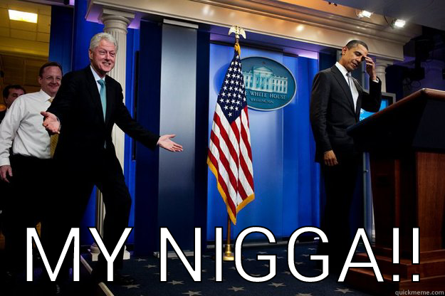    MY NIGGA!! Inappropriate Timing Bill Clinton