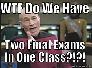 Two Finals - One Picard - WTF DO WE HAVE  TWO FINAL EXAMS IN ONE CLASS?!?! Annoyed Picard