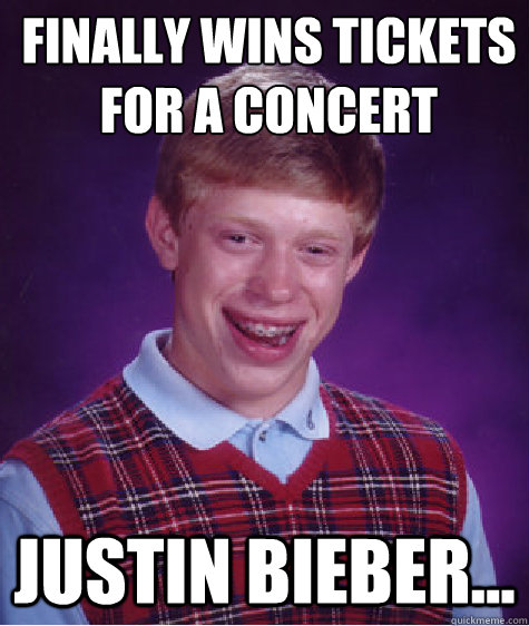 FINALLY WINS TICKETS
FOR A CONCERT JUSTIN BIEBER... - FINALLY WINS TICKETS
FOR A CONCERT JUSTIN BIEBER...  Unlucky Brian