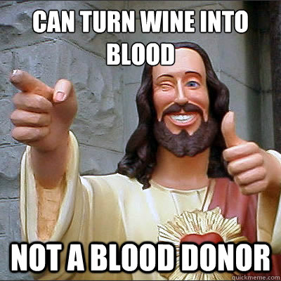 can turn wine into blood not a blood donor - can turn wine into blood not a blood donor  Scumbag Jesus