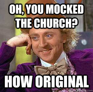 Oh, you mocked the Church? How original   Condescending Wonka