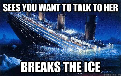 Sees you want to talk to her breaks the ice  Good Girl Titanic
