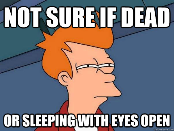 not sure if dead Or sleeping with eyes open - not sure if dead Or sleeping with eyes open  Futurama Fry