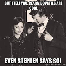 But I tell you, Clara, bow ties are cool Even Stephen says so!  