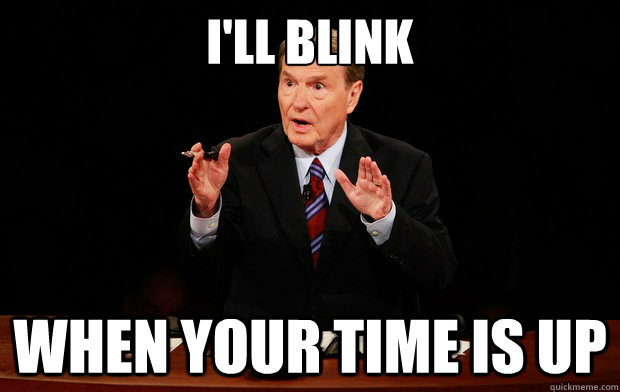 I'll blink when your time is up - I'll blink when your time is up  Overly Polite Moderator