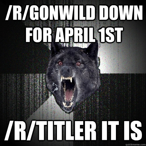 /r/gonwild down for April 1st /r/titler it is - /r/gonwild down for April 1st /r/titler it is  Insanity Wolf