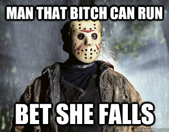 man that bitch can run bet she falls - man that bitch can run bet she falls  Jason Voorhees Friday 14th