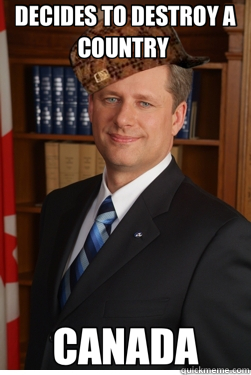 DECIDES TO DESTROY A COUNTRY  CANADA - DECIDES TO DESTROY A COUNTRY  CANADA  Scumbag harper
