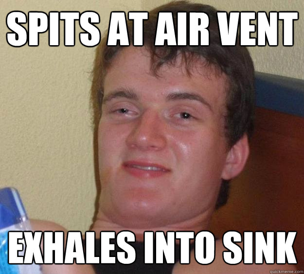 spits at air vent exhales into sink  10 Guy