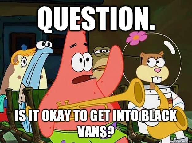 Question. Is it okay to get into black vans?   Question Asking Patrick