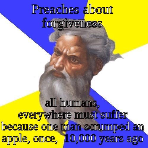 god forgives - PREACHES ABOUT FORGIVENESS ALL HUMANS, EVERYWHERE MUST SUFFER BECAUSE ONE MAN SCRUMPED AN APPLE, ONCE,  10,000 YEARS AGO Advice God
