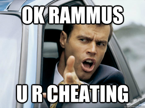 ok rammus u r cheating  Asshole driver