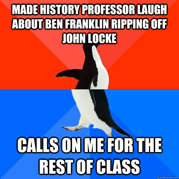 Made History Professor laugh about Ben Franklin ripping off John Locke Calls on me for the rest of class  Socially Awesome Awkward Penguin