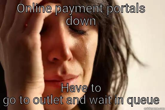 ONLINE PAYMENT PORTALS DOWN HAVE TO GO TO OUTLET AND WAIT IN QUEUE First World Problems