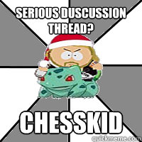 Serious duscussion thread? Chesskid - Serious duscussion thread? Chesskid  Chesskid