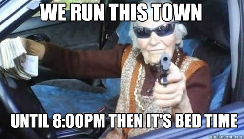 We run this town until 8:00pm then it's bed time - We run this town until 8:00pm then it's bed time  Gangsta Granny