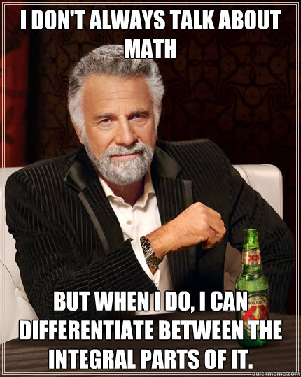 I don't always talk about math But when I do, I can differentiate between the integral parts of it.  Dos Equis man