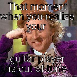 THAT MOMENT WHEN YOU REALIZE YOUR  GUITAR PLAYER IS OUT OF TUNE Condescending Wonka