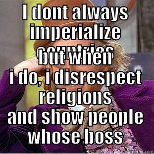 I DONT ALWAYS IMPERIALIZE COUNTRIES BUT WHEN I DO, I DISRESPECT RELIGIONS AND SHOW PEOPLE WHOSE BOSS Creepy Wonka