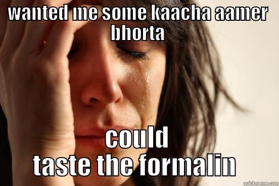 WANTED ME SOME KAACHA AAMER BHORTA COULD TASTE THE FORMALIN  First World Problems