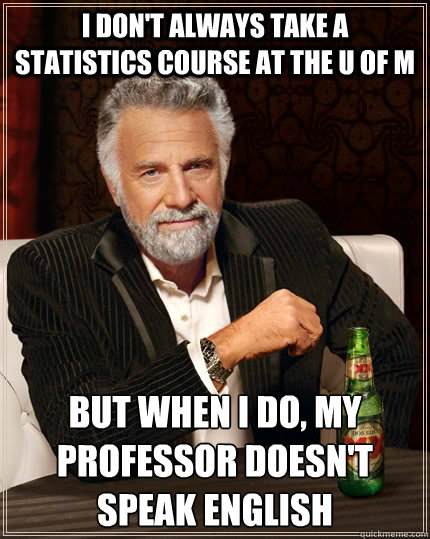 I don't always take a Statistics Course at the U of M but when I do, my professor doesn't speak English  The Most Interesting Man In The World