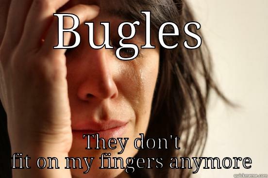 BUGLES THEY DON'T FIT ON MY FINGERS ANYMORE First World Problems
