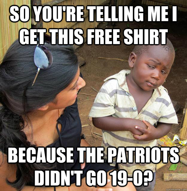 So you're telling me I get this free shirt because the Patriots didn't go 19-0?  Skeptical Third World Baby