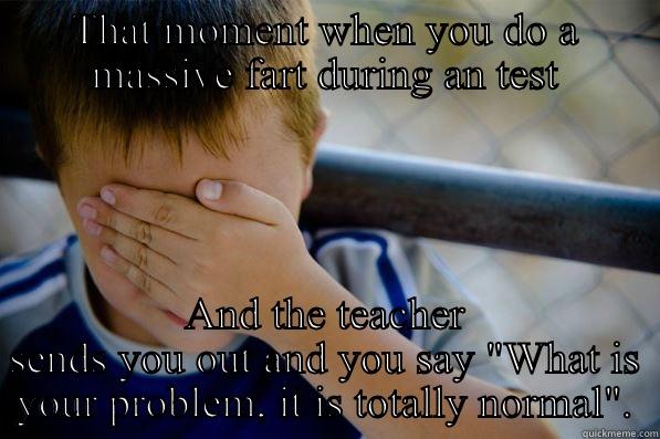 THAT MOMENT WHEN YOU DO A MASSIVE FART DURING AN TEST AND THE TEACHER SENDS YOU OUT AND YOU SAY 