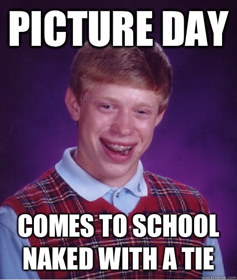 Picture day Comes to school naked with a tie  Bad Luck Brian