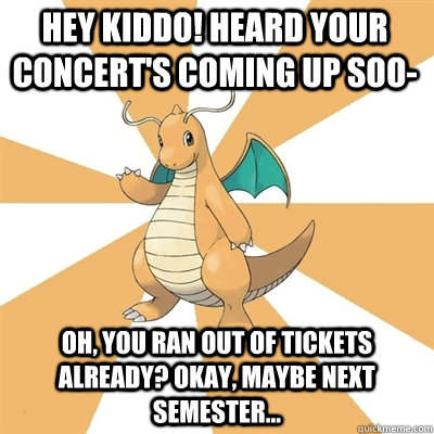 Hey kiddo! Heard your concert's coming up soo- Oh, you ran out of tickets already? Okay, maybe next semester...  Dragonite Dad