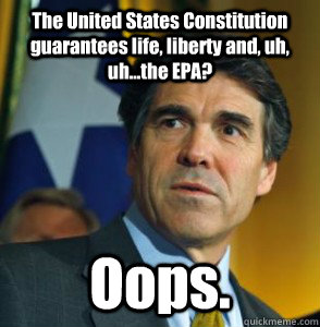 The United States Constitution guarantees life, liberty and, uh, uh...the EPA? Oops.  Perry Oops