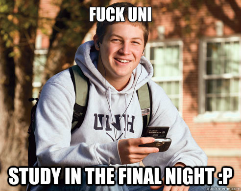 fuck uni study in the final night :P  College Freshman